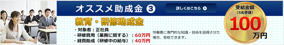 オススメ助成金3 教育・研修助成金 詳しくはこちら